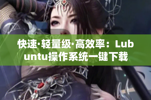 快速·轻量级·高效率：Lubuntu操作系统一键下载