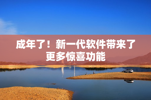 成年了！新一代软件带来了更多惊喜功能