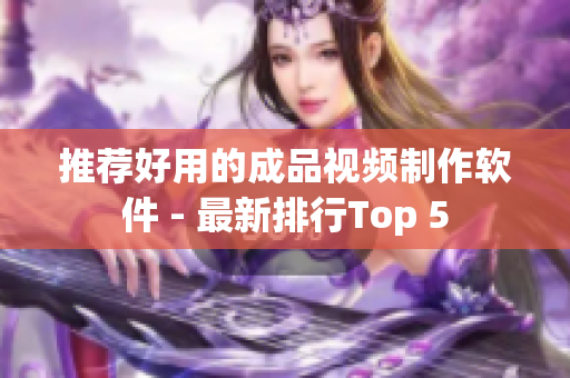 推荐好用的成品视频制作软件 - 最新排行Top 5