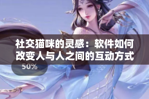 社交猫咪的灵感：软件如何改变人与人之间的互动方式