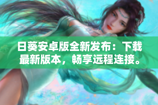 日葵安卓版全新发布：下载最新版本，畅享远程连接。