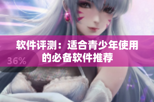 软件评测：适合青少年使用的必备软件推荐