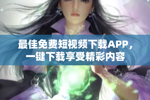 最佳免费短视频下载APP，一键下载享受精彩内容