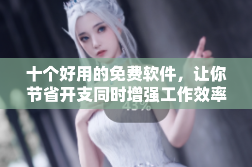 十个好用的免费软件，让你节省开支同时增强工作效率！