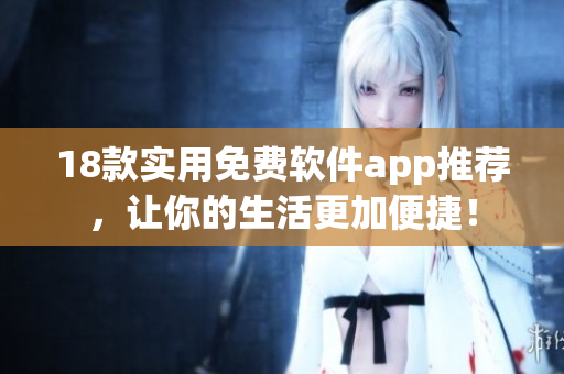 18款实用免费软件app推荐，让你的生活更加便捷！