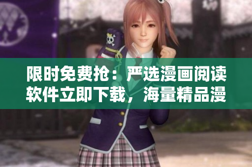 限时免费抢：严选漫画阅读软件立即下载，海量精品漫画免费看！