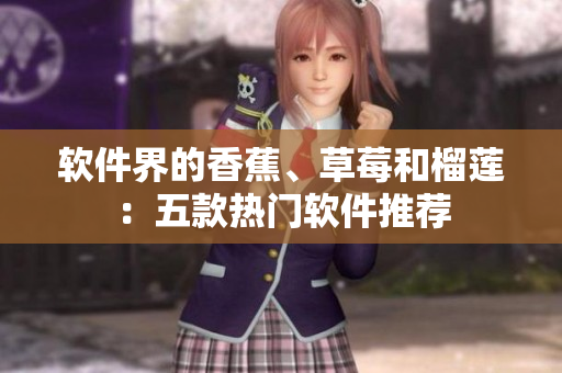 软件界的香蕉、草莓和榴莲：五款热门软件推荐