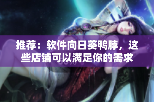 推荐：软件向日葵鸭脖，这些店铺可以满足你的需求