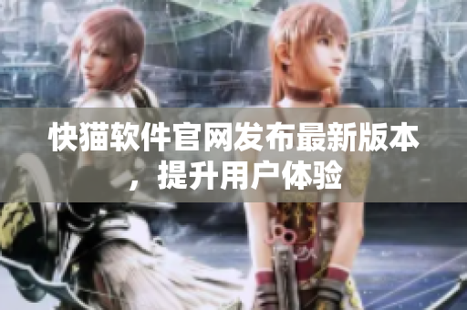 快猫软件官网发布最新版本，提升用户体验