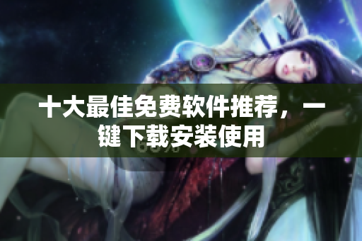 十大最佳免费软件推荐，一键下载安装使用