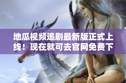 地瓜视频追剧最新版正式上线！现在就可去官网免费下载！