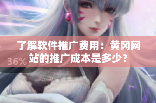 了解软件推广费用：黄冈网站的推广成本是多少？