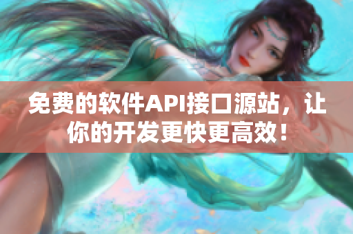 免费的软件API接口源站，让你的开发更快更高效！