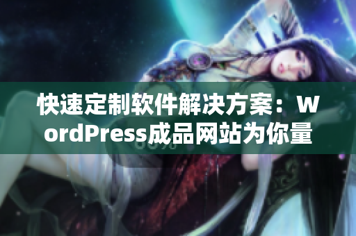 快速定制软件解决方案：WordPress成品网站为你量身打造