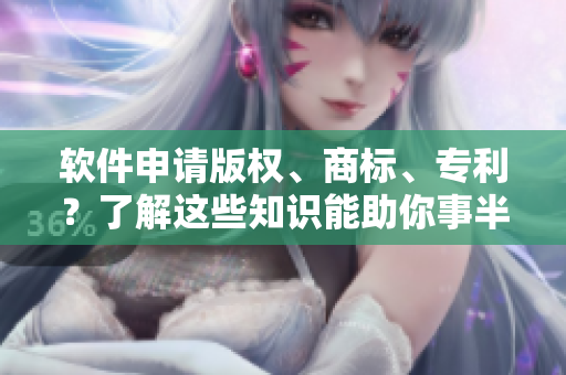 软件申请版权、商标、专利？了解这些知识能助你事半功倍！
