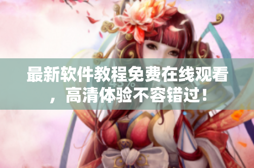 最新软件教程免费在线观看，高清体验不容错过！