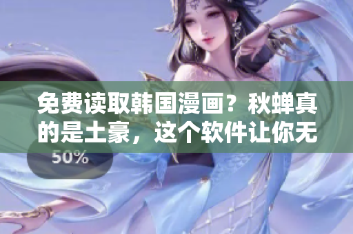 免费读取韩国漫画？秋蝉真的是土豪，这个软件让你无限畅读！