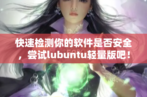 快速检测你的软件是否安全，尝试lubuntu轻量版吧！