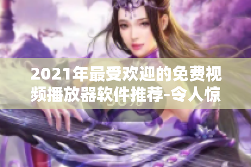 2021年最受欢迎的免费视频播放器软件推荐-令人惊艳的排名！