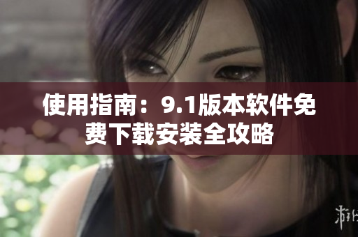 使用指南：9.1版本软件免费下载安装全攻略
