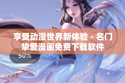享受动漫世界新体验 - 名门挚爱漫画免费下载软件