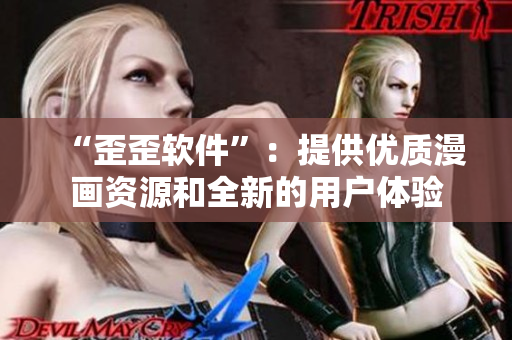 “歪歪软件”：提供优质漫画资源和全新的用户体验