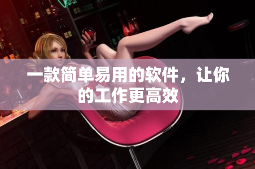 一款简单易用的软件，让你的工作更高效