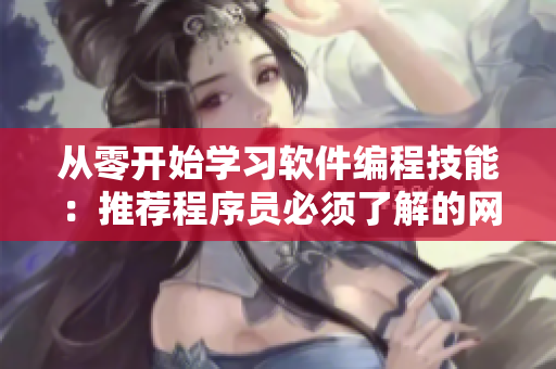 从零开始学习软件编程技能：推荐程序员必须了解的网站