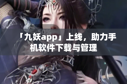 「九妖app」上线，助力手机软件下载与管理