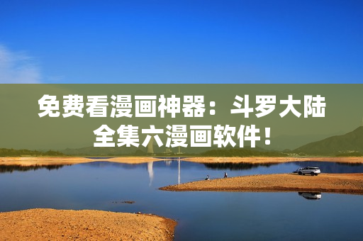 免费看漫画神器：斗罗大陆全集六漫画软件！