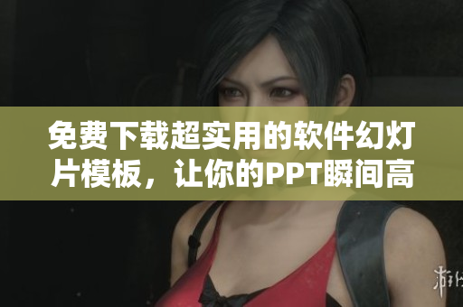 免费下载超实用的软件幻灯片模板，让你的PPT瞬间高大上！