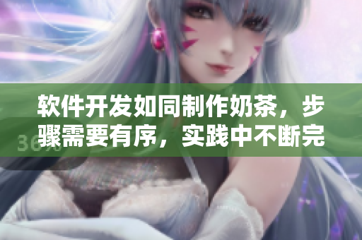 软件开发如同制作奶茶，步骤需要有序，实践中不断完善