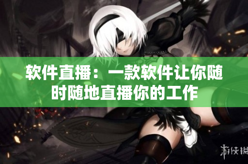 软件直播：一款软件让你随时随地直播你的工作