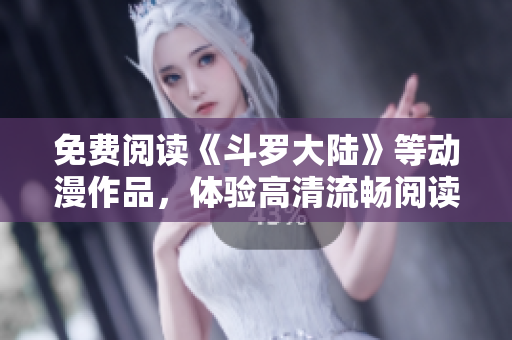 免费阅读《斗罗大陆》等动漫作品，体验高清流畅阅读