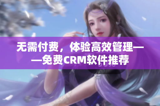 无需付费，体验高效管理——免费CRM软件推荐