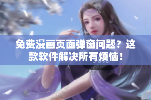 免费漫画页面弹窗问题？这款软件解决所有烦恼！