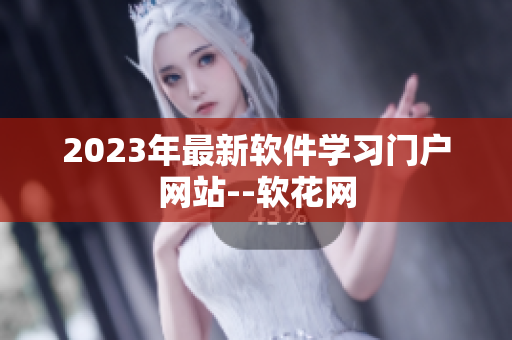 2023年最新软件学习门户网站--软花网