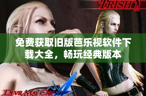 免费获取旧版芭乐视软件下载大全，畅玩经典版本