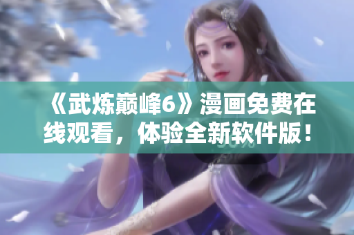 《武炼巅峰6》漫画免费在线观看，体验全新软件版！