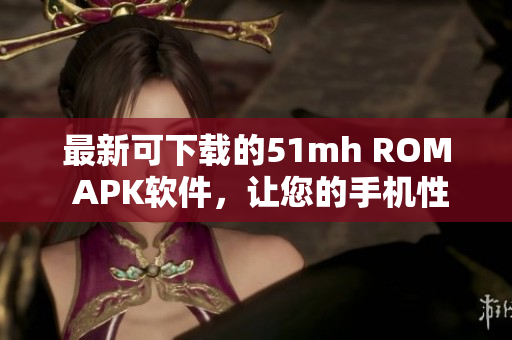 最新可下载的51mh ROM APK软件，让您的手机性能升级