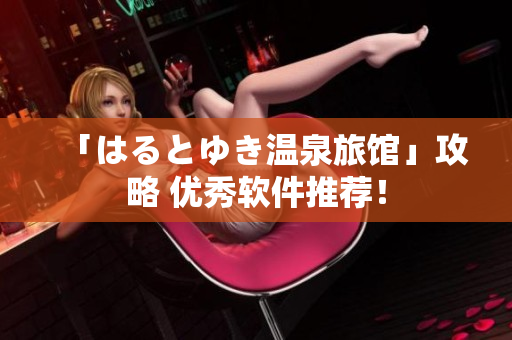 「はるとゆき温泉旅馆」攻略 优秀软件推荐！