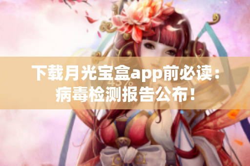 下载月光宝盒app前必读：病毒检测报告公布！