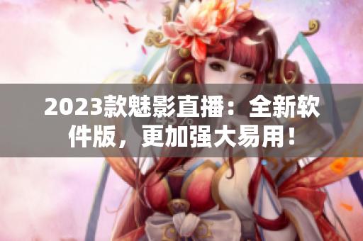 2023款魅影直播：全新软件版，更加强大易用！