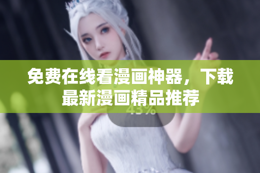 免费在线看漫画神器，下载最新漫画精品推荐