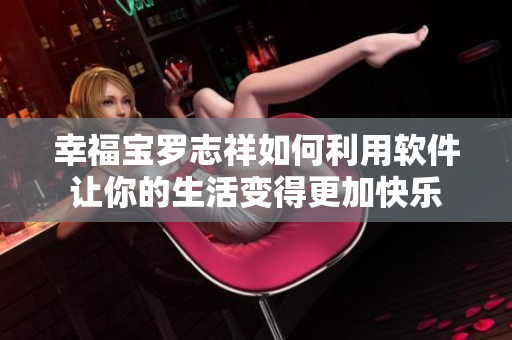 幸福宝罗志祥如何利用软件让你的生活变得更加快乐