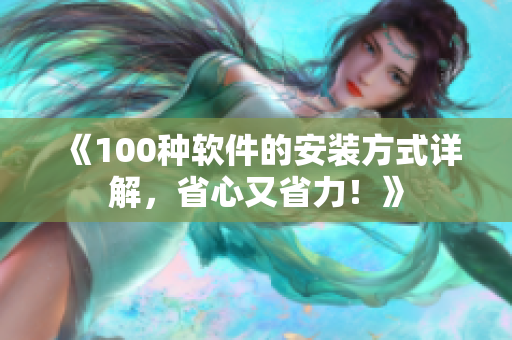 《100种软件的安装方式详解，省心又省力！》