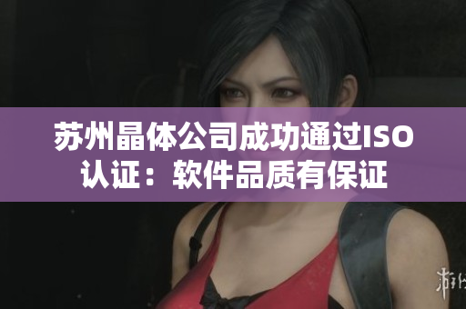 苏州晶体公司成功通过ISO认证：软件品质有保证