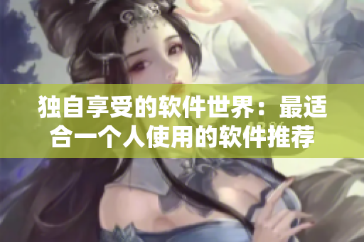 独自享受的软件世界：最适合一个人使用的软件推荐