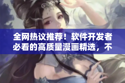 全网热议推荐！软件开发者必看的高质量漫画精选，不容错过！