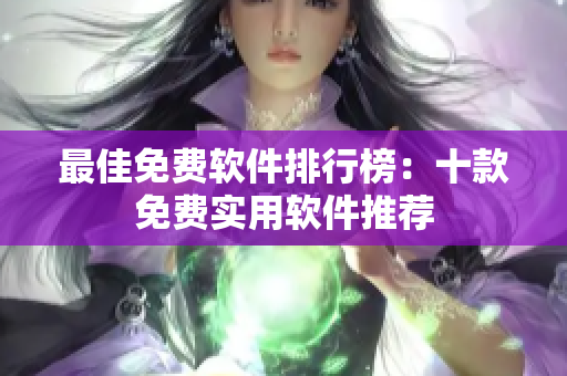 最佳免费软件排行榜：十款免费实用软件推荐
